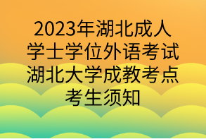 2023年湖北成人学士学位外语考试湖北大学成教考点考生须知