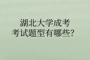 湖北大学成考考试题型有哪些？