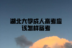 湖北大学成人高考应该怎样备考