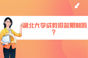 湖北大学成教报名限制吗？ ​ ​