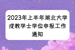 2023年上半年湖北大学成教学士学位申报工作通知