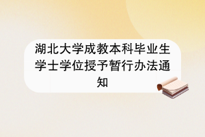 湖北大学成教本科毕业生学士学位授予暂行办法通知